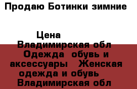 Продаю Ботинки зимние › Цена ­ 2 000 - Владимирская обл. Одежда, обувь и аксессуары » Женская одежда и обувь   . Владимирская обл.